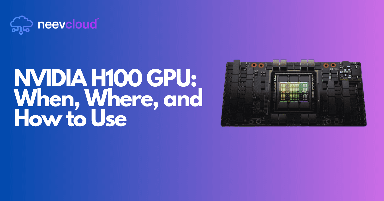 NVIDIA H100 GPU: When, Where, and How to Use