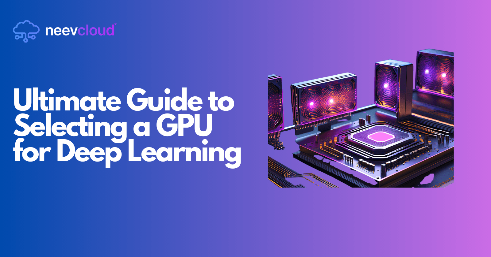 Ultimate Guide to Selecting a GPU for Deep Learning