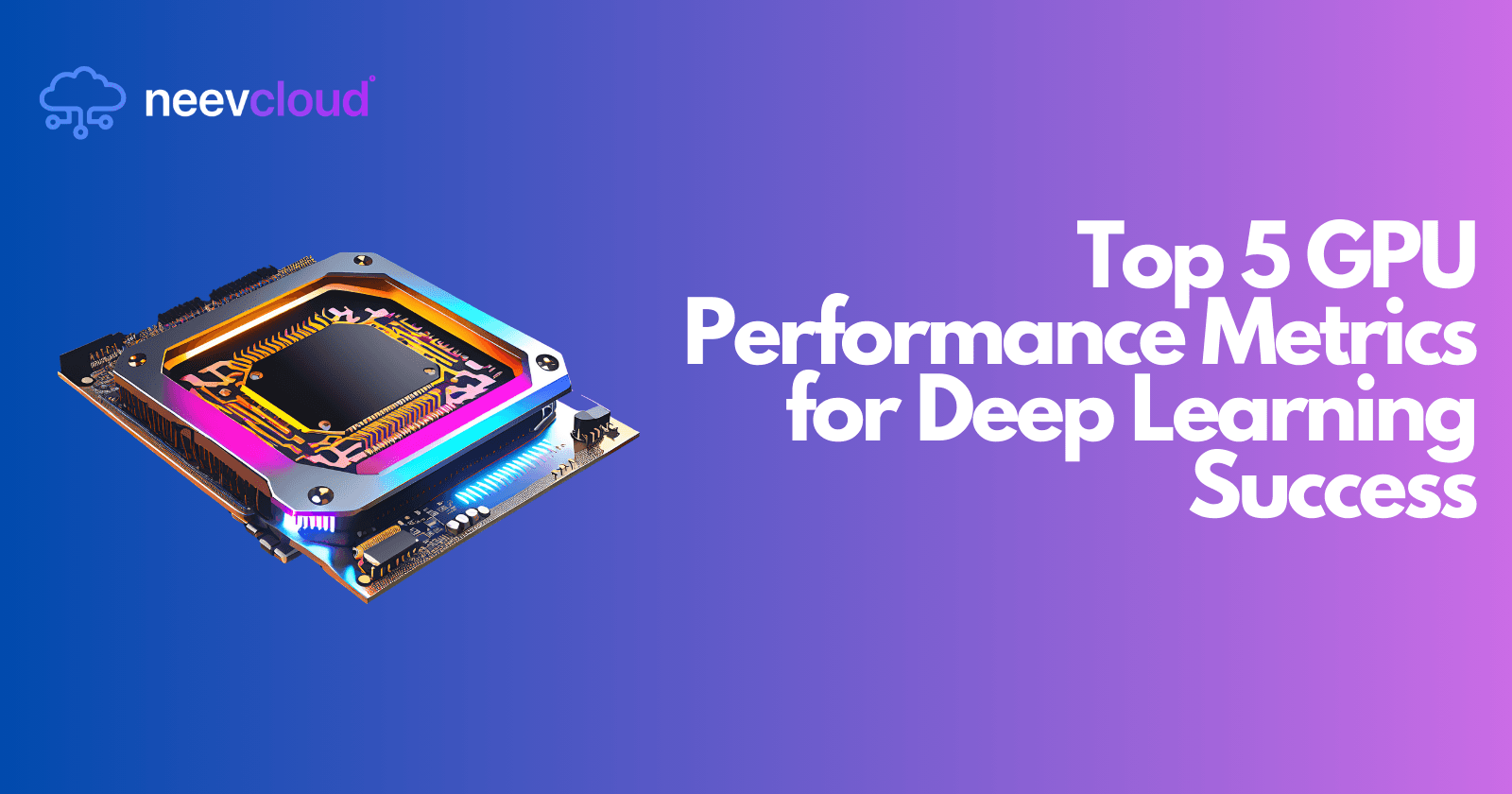 Top 5 GPU Performance Metrics for Deep Learning Success