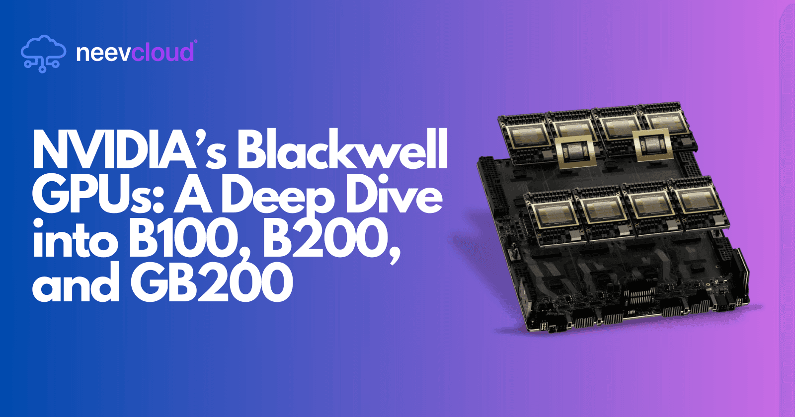 NVIDIA’s Blackwell GPUs: A Deep Dive into B100, B200, and GB200