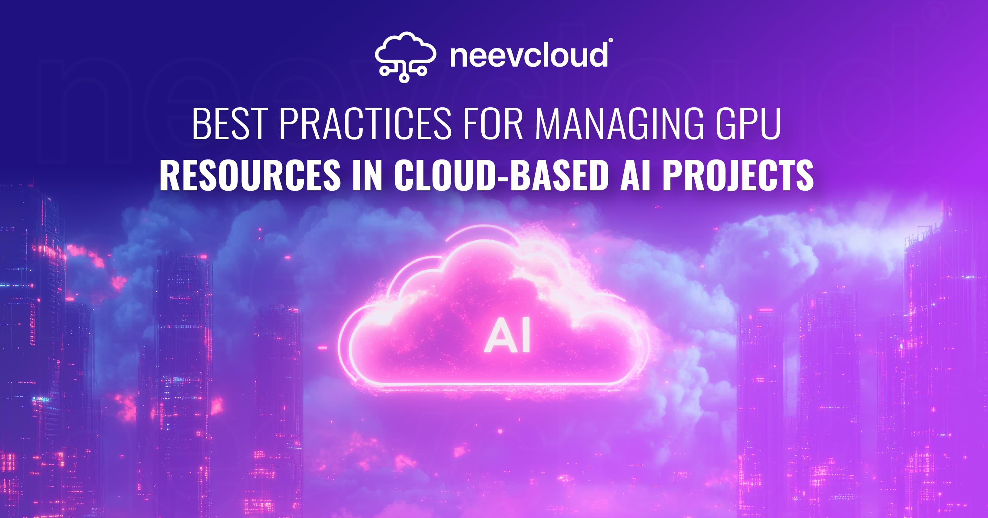 Best Practices for Managing GPU Resources in Cloud-Based AI Projects