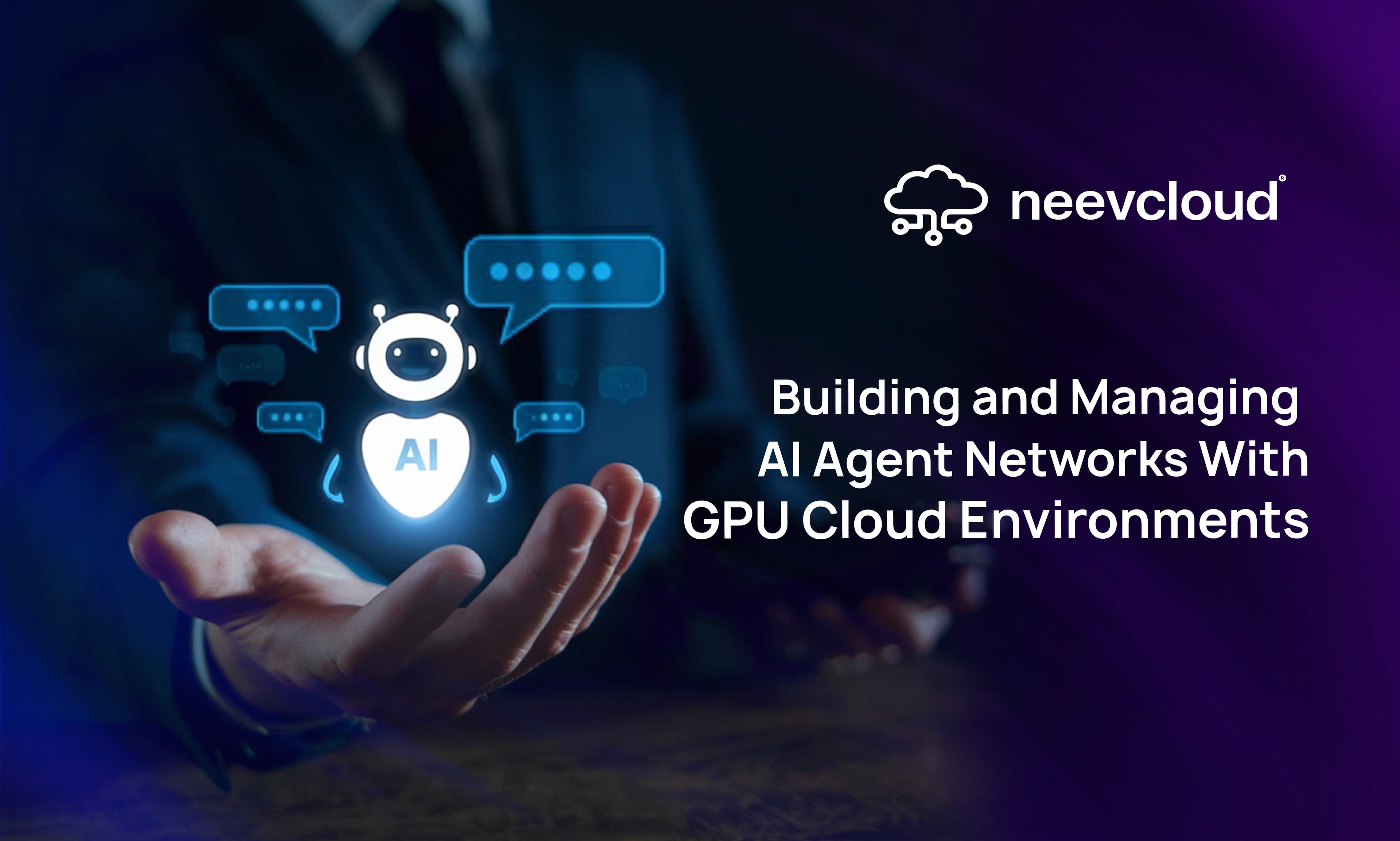 Building and Managing AI Agent Networks With GPU Cloud Environments